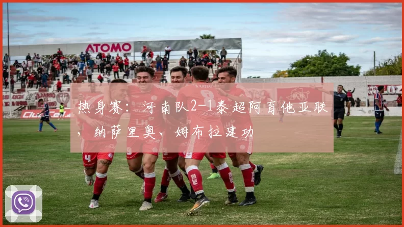 热身赛：河南队2-1泰超阿育他亚联，纳萨里奥、姆布拉建功
