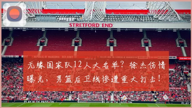无缘国家队12人大名单？徐杰伤情曝光，男篮后卫线惨遭重大打击！