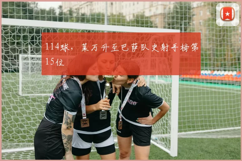 114球，莱万升至巴萨队史射手榜第15位